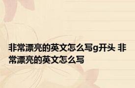 非常漂亮的英文怎么写g开头 非常漂亮的英文怎么写 