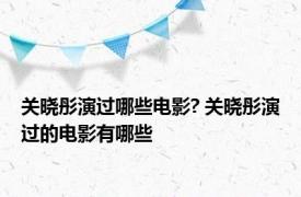 关晓彤演过哪些电影? 关晓彤演过的电影有哪些