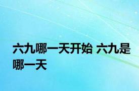 六九哪一天开始 六九是哪一天 