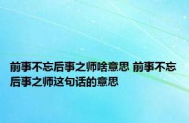 前事不忘后事之师啥意思 前事不忘后事之师这句话的意思