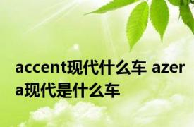 accent现代什么车 azera现代是什么车