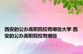 西安的公办高职院校有哪些大学 西安的公办高职院校有哪些