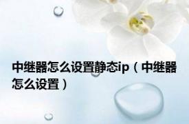 中继器怎么设置静态ip（中继器怎么设置）