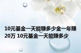 10元基金一天能赚多少金一年赚20万 10元基金一天能赚多少