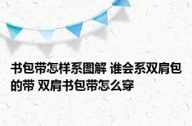 书包带怎样系图解 谁会系双肩包的带 双肩书包带怎么穿