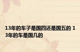 13年的车子是国四还是国五的 13年的车是国几的 