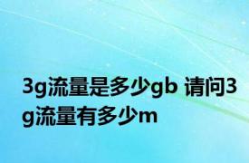 3g流量是多少gb 请问3g流量有多少m