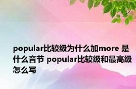 popular比较级为什么加more 是什么音节 popular比较级和最高级怎么写