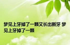 梦见上牙掉了一颗又长出新牙 梦见上牙掉了一颗 