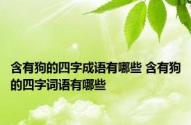 含有狗的四字成语有哪些 含有狗的四字词语有哪些