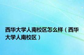 西华大学人南校区怎么样（西华大学人南校区）