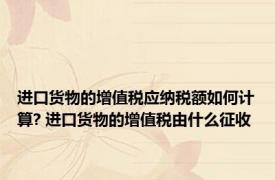 进口货物的增值税应纳税额如何计算? 进口货物的增值税由什么征收