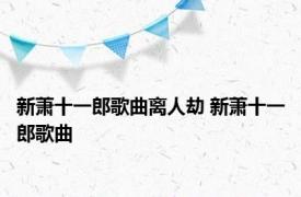 新萧十一郎歌曲离人劫 新萧十一郎歌曲 