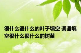 很什么很什么的叶子填空 词语填空很什么很什么的树苗