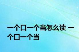 一个口一个当怎么读 一个口一个当 