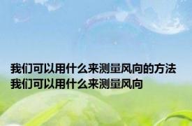 我们可以用什么来测量风向的方法 我们可以用什么来测量风向