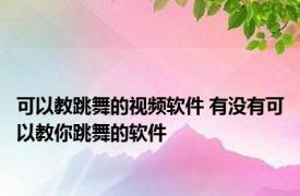 可以教跳舞的视频软件 有没有可以教你跳舞的软件