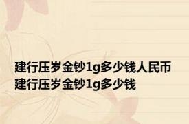 建行压岁金钞1g多少钱人民币 建行压岁金钞1g多少钱 