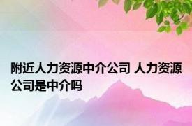 附近人力资源中介公司 人力资源公司是中介吗