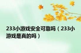 233小游戏安全可靠吗（233小游戏是真的吗）