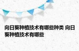 向日葵种植技术有哪些种类 向日葵种植技术有哪些