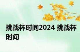 挑战杯时间2024 挑战杯时间 