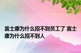 富士康为什么招不到员工了 富士康为什么招不到人 