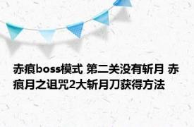 赤痕boss模式 第二关没有斩月 赤痕月之诅咒2大斩月刀获得方法