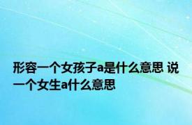 形容一个女孩子a是什么意思 说一个女生a什么意思