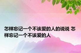 怎样忘记一个不该爱的人的说说 怎样忘记一个不该爱的人 