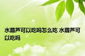 水葫芦可以吃吗怎么吃 水葫芦可以吃吗