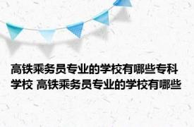 高铁乘务员专业的学校有哪些专科学校 高铁乘务员专业的学校有哪些