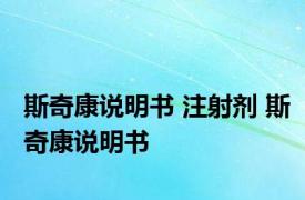 斯奇康说明书 注射剂 斯奇康说明书 