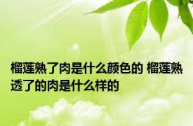 榴莲熟了肉是什么颜色的 榴莲熟透了的肉是什么样的