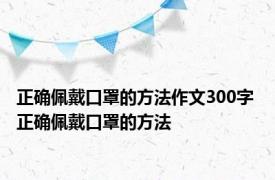 正确佩戴口罩的方法作文300字 正确佩戴口罩的方法