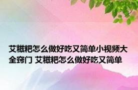 艾糍粑怎么做好吃又简单小视频大全窍门 艾糍粑怎么做好吃又简单