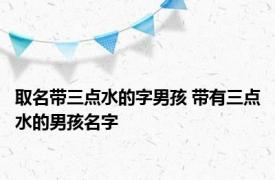 取名带三点水的字男孩 带有三点水的男孩名字 