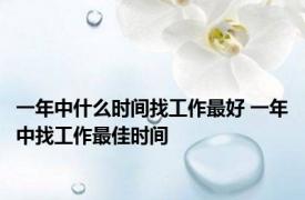 一年中什么时间找工作最好 一年中找工作最佳时间 