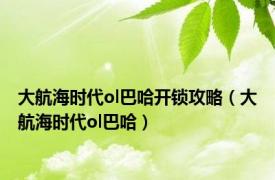 大航海时代ol巴哈开锁攻略（大航海时代ol巴哈）