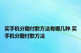 买手机分期付款方法有哪几种 买手机分期付款方法