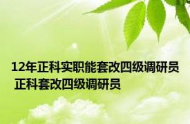 12年正科实职能套改四级调研员 正科套改四级调研员 