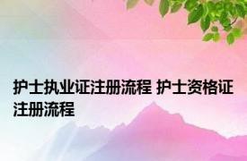 护士执业证注册流程 护士资格证注册流程 