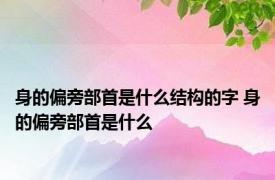 身的偏旁部首是什么结构的字 身的偏旁部首是什么 