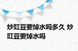 炒豇豆要焯水吗多久 炒豇豆要焯水吗