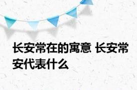 长安常在的寓意 长安常安代表什么