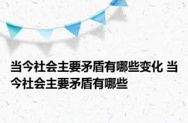 当今社会主要矛盾有哪些变化 当今社会主要矛盾有哪些