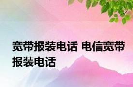 宽带报装电话 电信宽带报装电话 