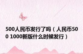 500人民币发行了吗（人民币500 1000新版什么时候发行）