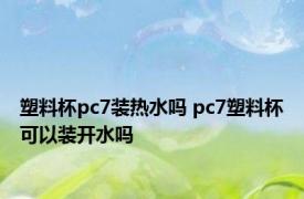 塑料杯pc7装热水吗 pc7塑料杯可以装开水吗