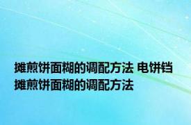 摊煎饼面糊的调配方法 电饼铛 摊煎饼面糊的调配方法 